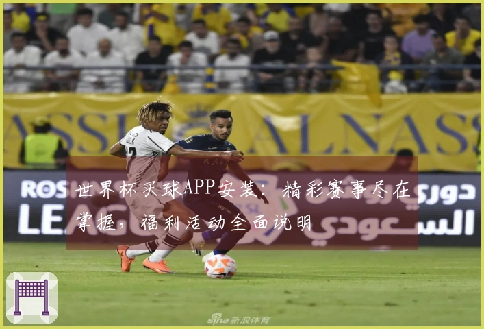 世界杯买球APP安装：精彩赛事尽在掌握，福利活动全面说明