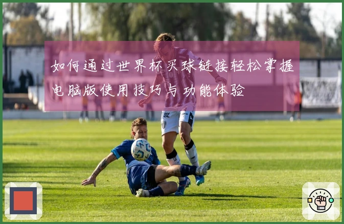 如何通过世界杯买球链接轻松掌握电脑版使用技巧与功能体验