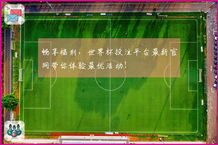 畅享福利，世界杯投注平台最新官网带你体验最优活动！