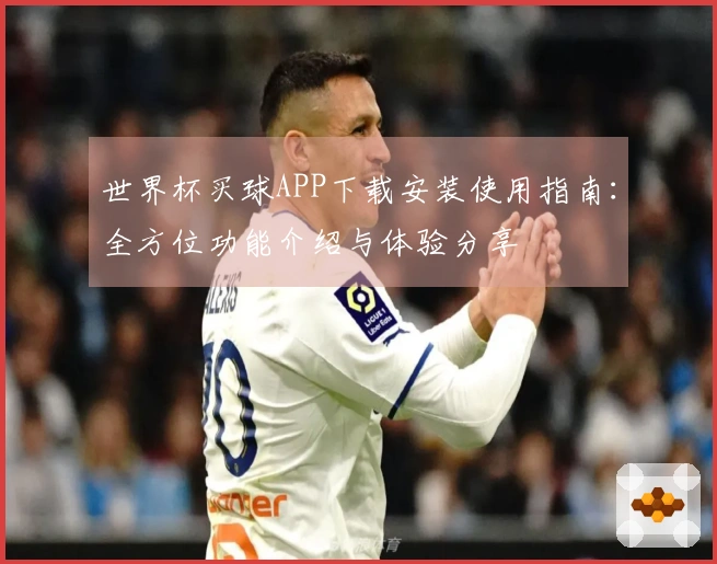 世界杯买球APP下载安装使用指南：全方位功能介绍与体验分享