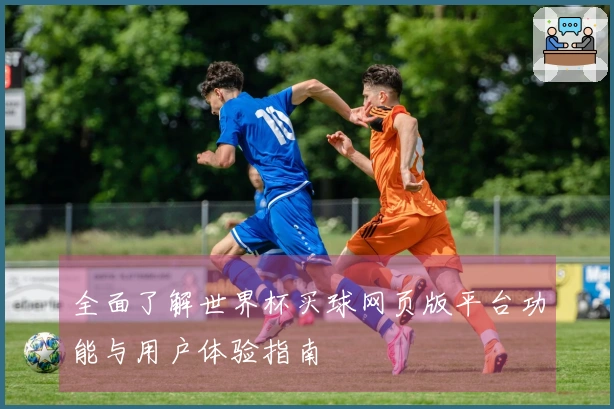 全面了解世界杯买球网页版平台功能与用户体验指南