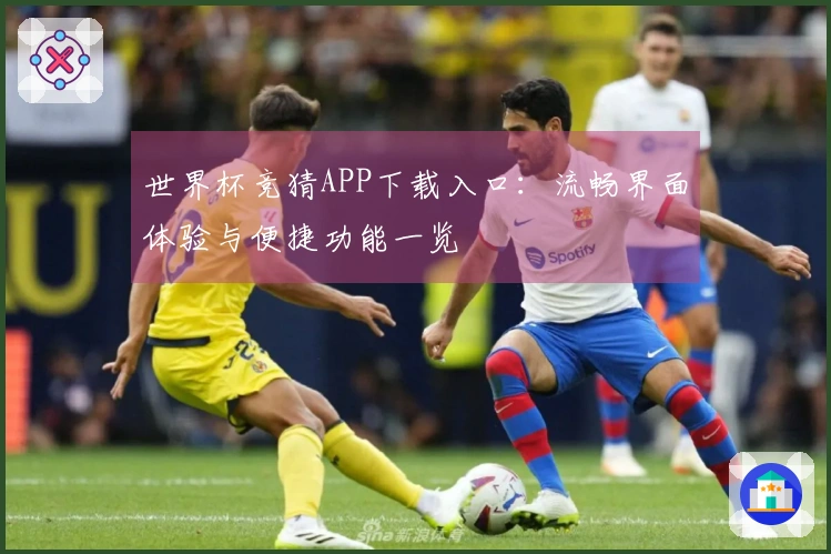 世界杯竞猜APP下载入口：流畅界面体验与便捷功能一览