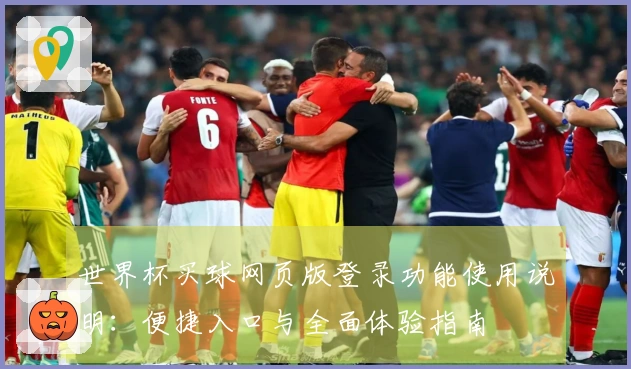 世界杯买球网页版登录功能使用说明：便捷入口与全面体验指南