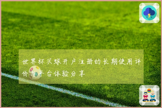 世界杯买球开户注册的长期使用评价与平台体验分享