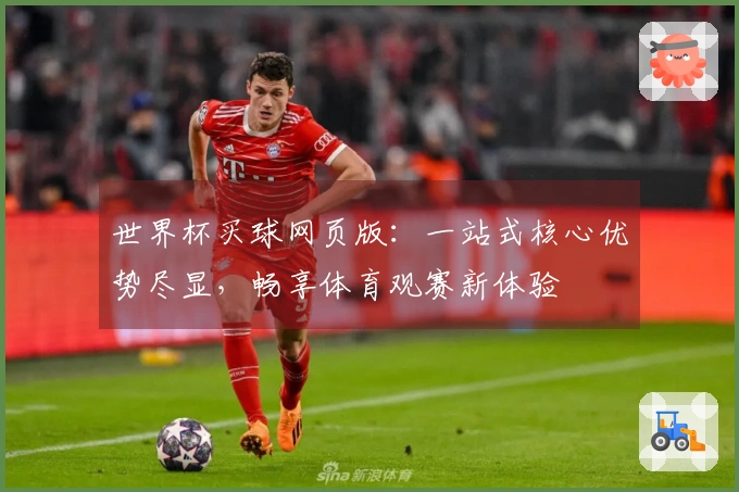 世界杯买球网页版：一站式核心优势尽显，畅享体育观赛新体验