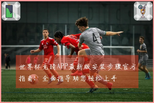 世界杯竞猜APP最新版安装步骤官方指南：全面指导助您轻松上手