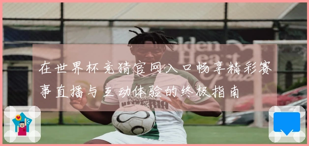 在世界杯竞猜官网入口畅享精彩赛事直播与互动体验的终极指南