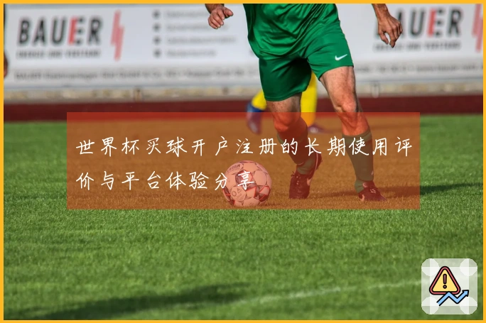 世界杯买球开户注册的长期使用评价与平台体验分享