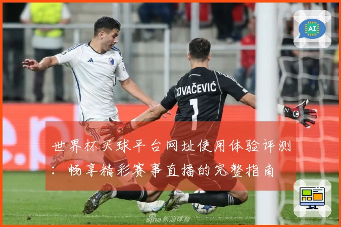 世界杯买球平台网址使用体验评测：畅享精彩赛事直播的完整指南