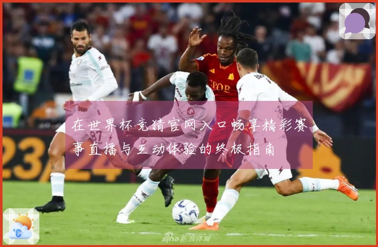 在世界杯竞猜官网入口畅享精彩赛事直播与互动体验的终极指南